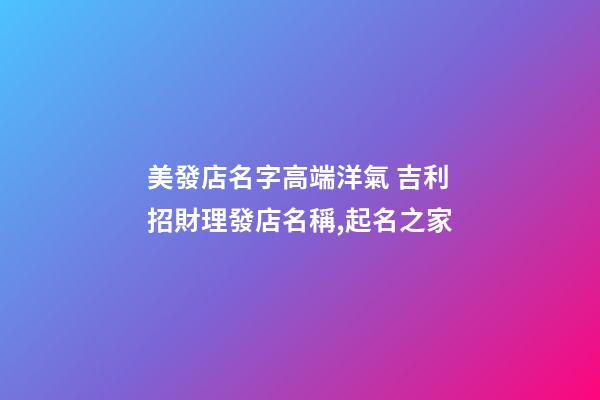 美發店名字高端洋氣 吉利招財理發店名稱,起名之家-第1張-店鋪起名-玄機派